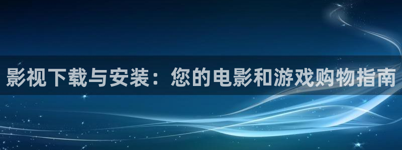 长相思第二季金牌影院：影视下载与安装：您的电影和游戏购物指南