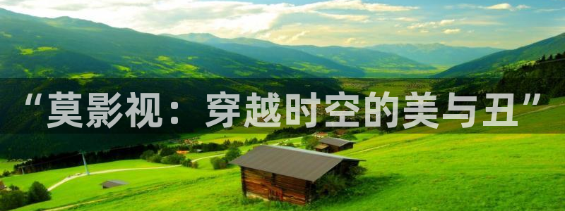 金牌影视官网入口最新：“莫影视：穿越时空的美与丑”
